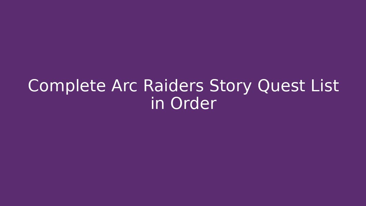 Complete Arc Raiders Story Quest List in Order - Critter Realm