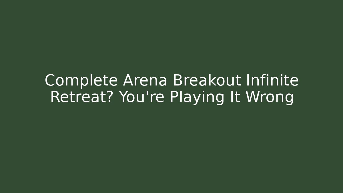 Complete Arena Breakout Infinite Retreat? You're Playing It Wrong - Critter Realm