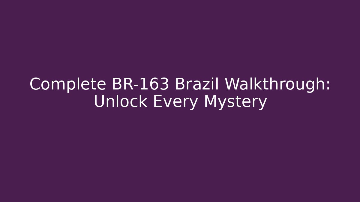 Complete BR-163 Brazil Walkthrough: Unlock Every Mystery