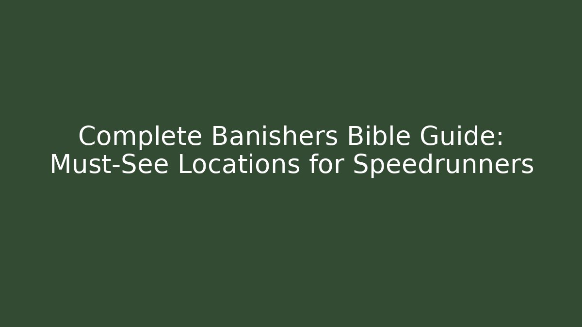 Complete Banishers Bible Guide: Must-See Locations for Speedrunners