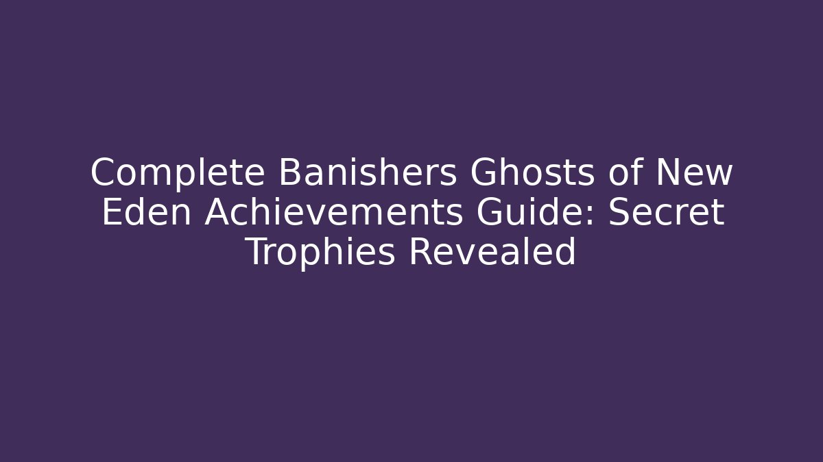 Complete Banishers Ghosts of New Eden Achievements Guide: Secret Trophies Revealed