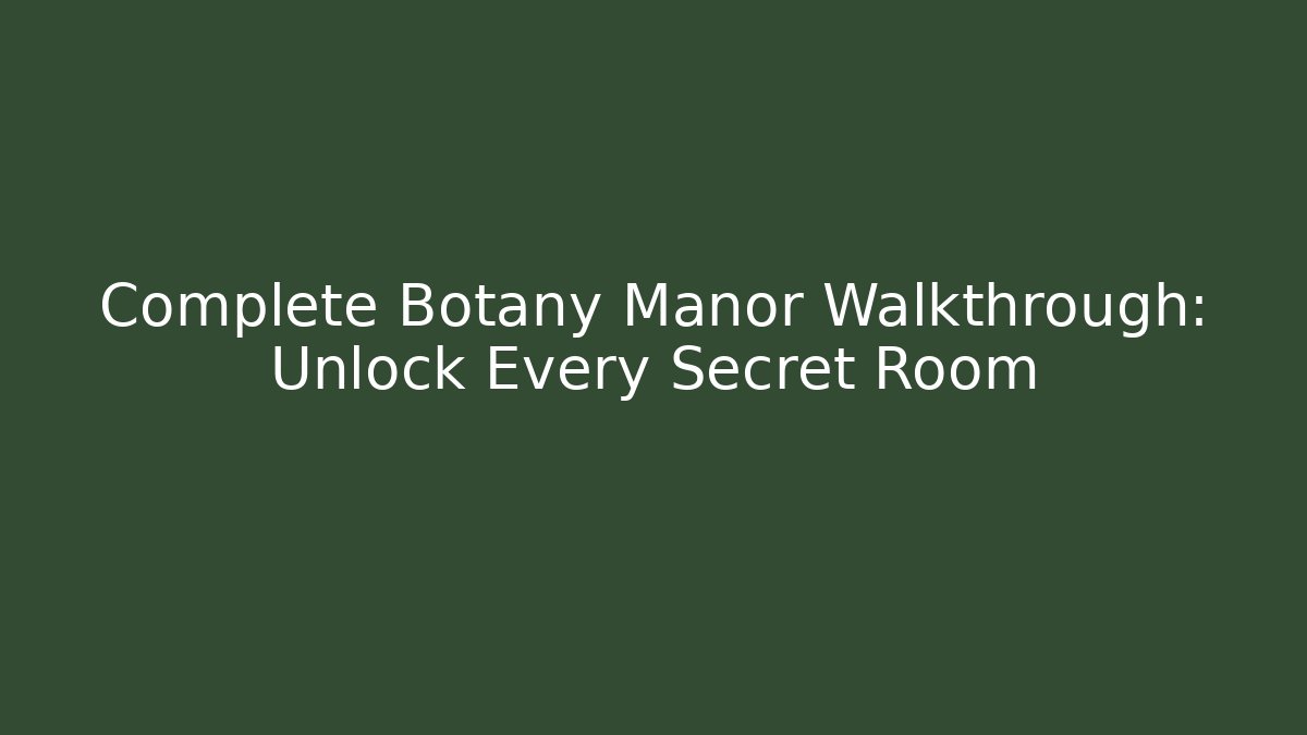 Complete Botany Manor Walkthrough: Unlock Every Secret Room