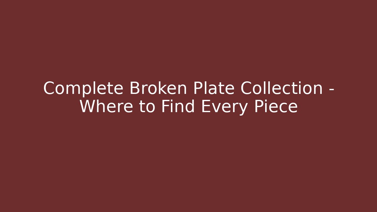 Complete Broken Plate Collection - Where to Find Every Piece