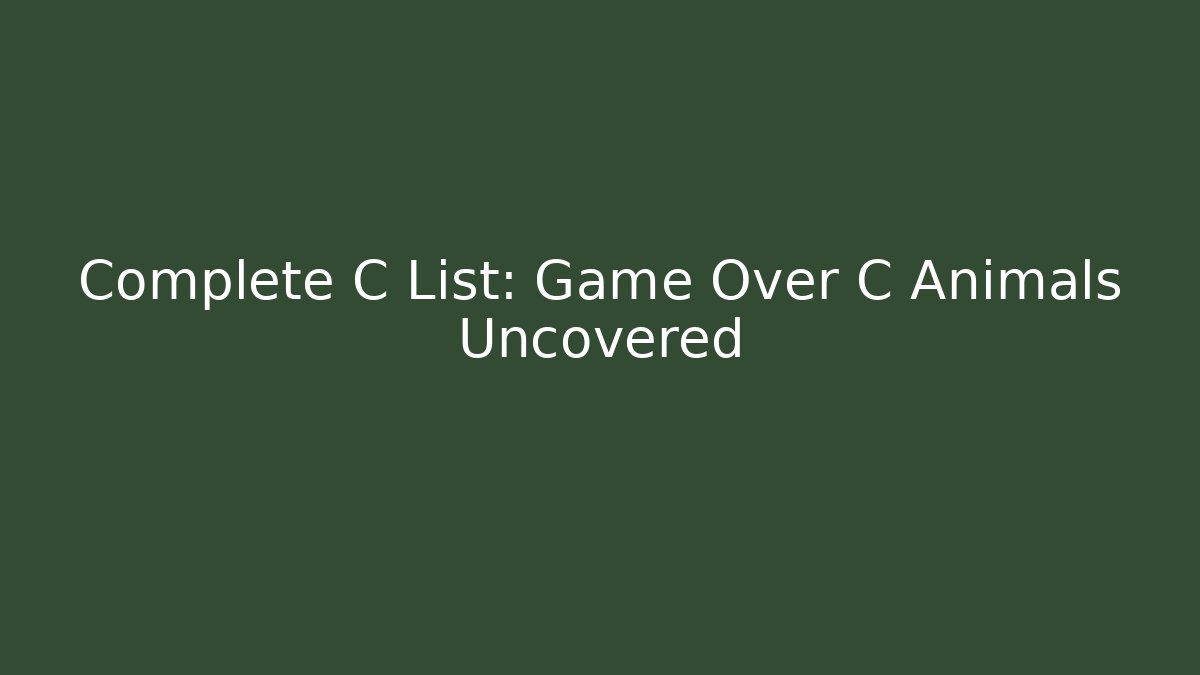 Complete C List: Game Over C Animals Uncovered