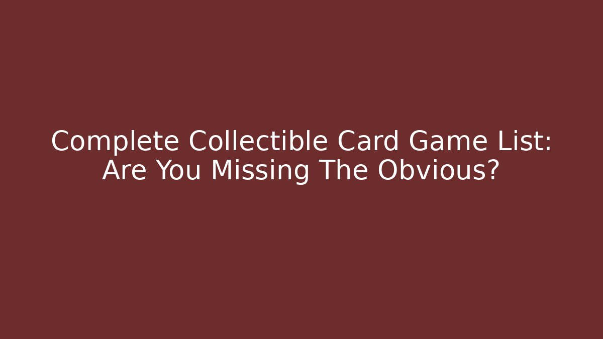 Complete Collectible Card Game List: Are You Missing The Obvious?
