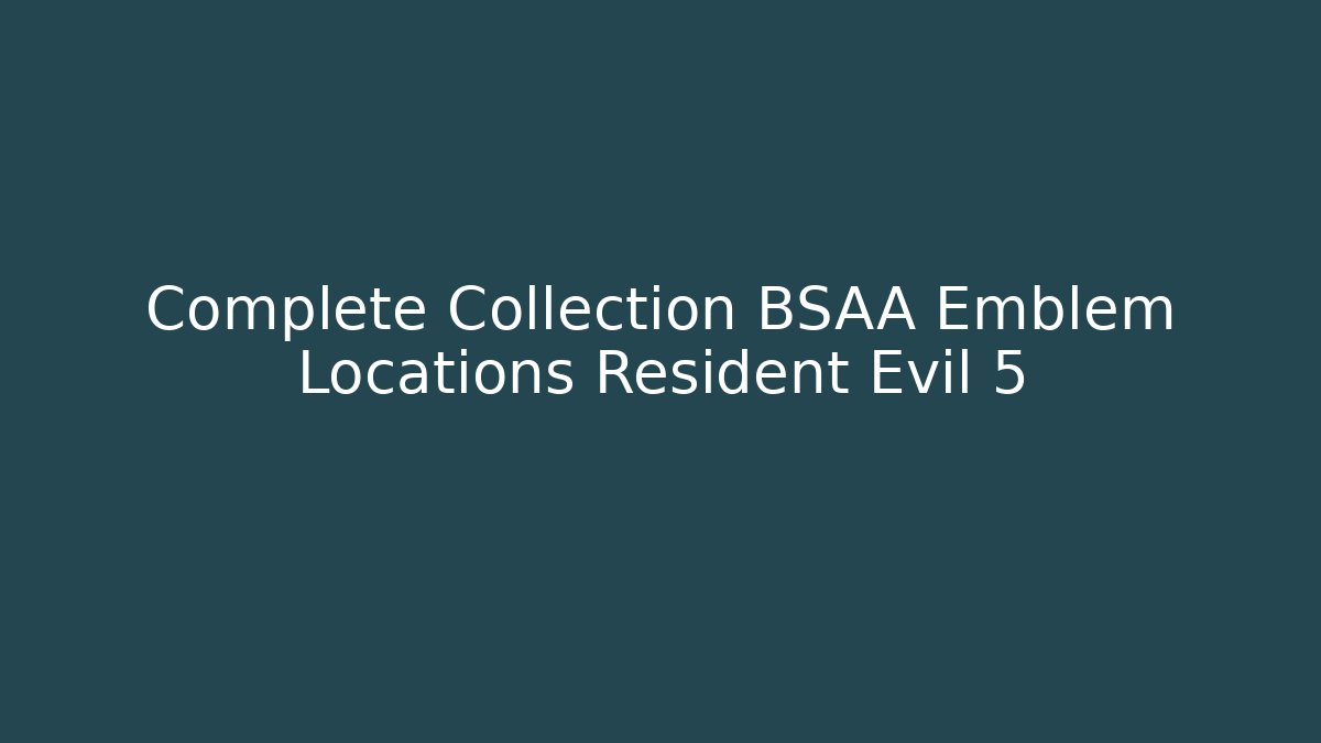 Complete Collection BSAA Emblem Locations Resident Evil 5