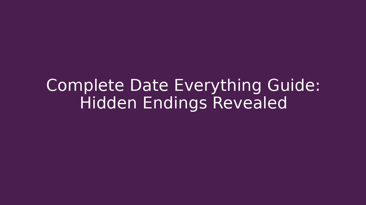 Complete Date Everything Guide: Hidden Endings Revealed