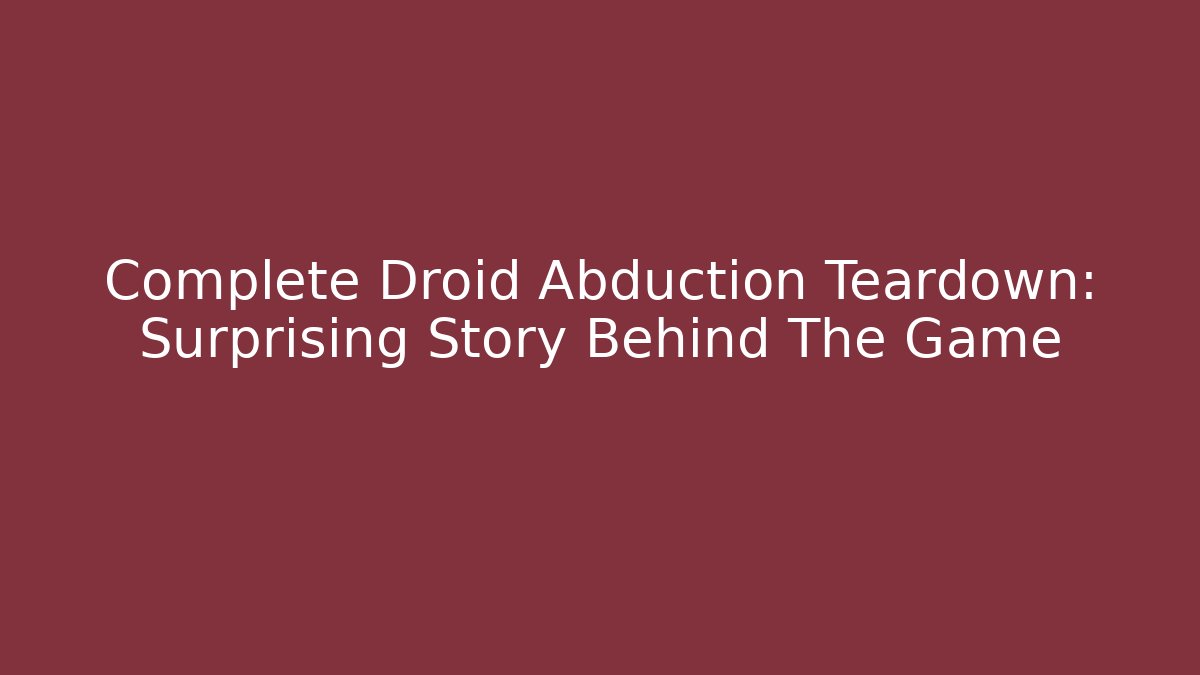 Complete Droid Abduction Teardown: Surprising Story Behind The Game