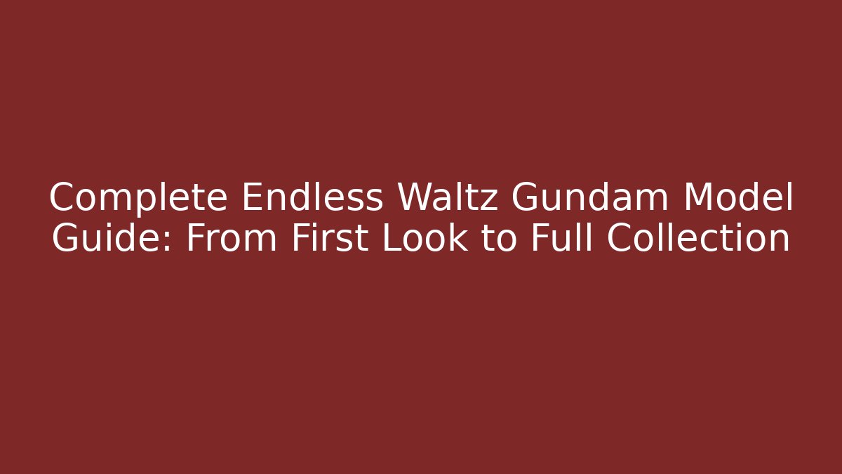 Complete Endless Waltz Gundam Model Guide: From First Look to Full Collection