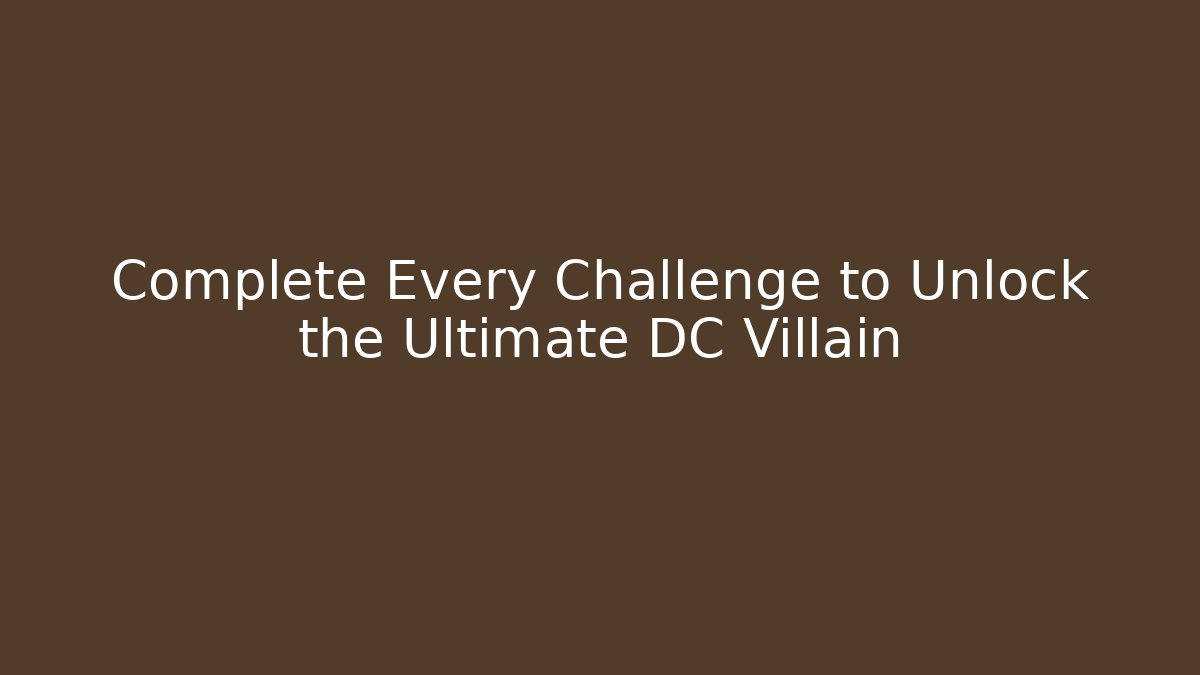 Complete Every Challenge to Unlock the Ultimate DC Villain