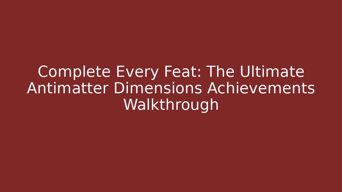 Complete Every Feat: The Ultimate Antimatter Dimensions Achievements Walkthrough