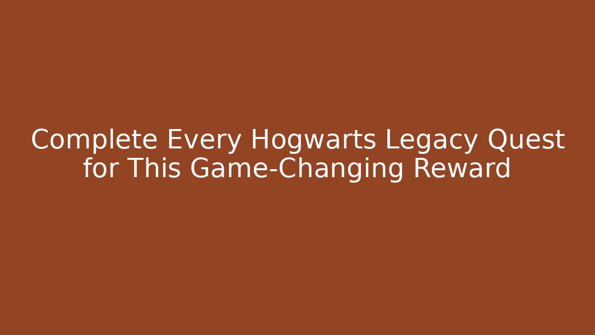 Complete Every Hogwarts Legacy Quest for This Game-Changing Reward