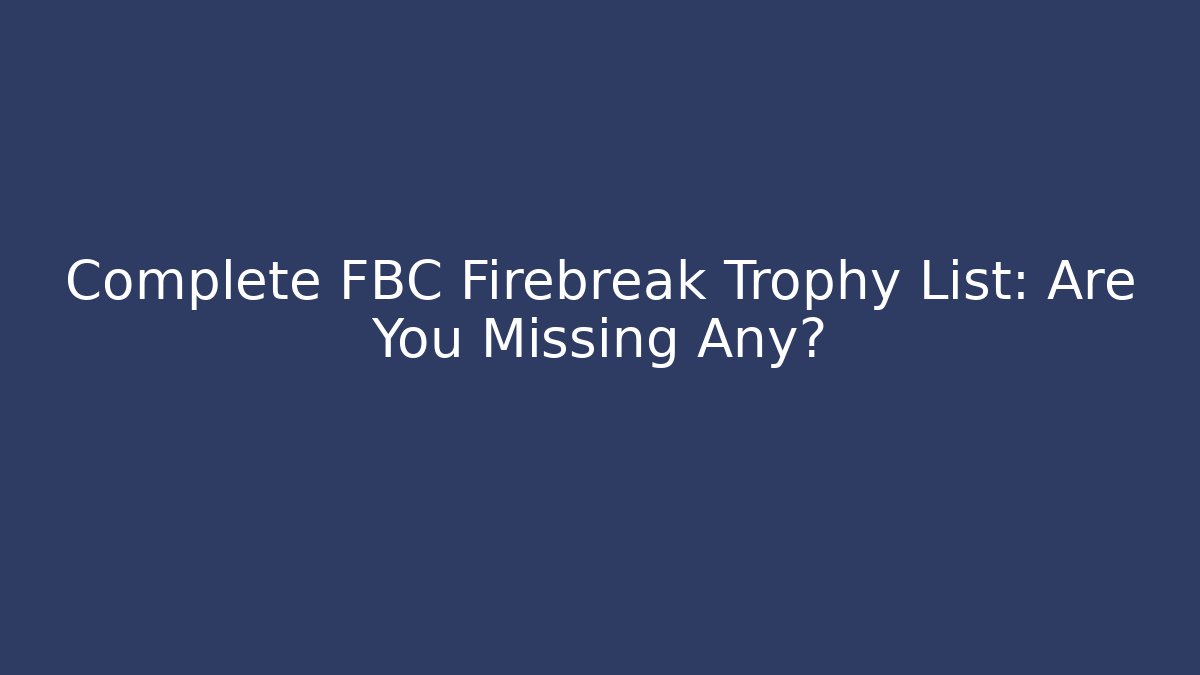 Complete FBC Firebreak Trophy List: Are You Missing Any?