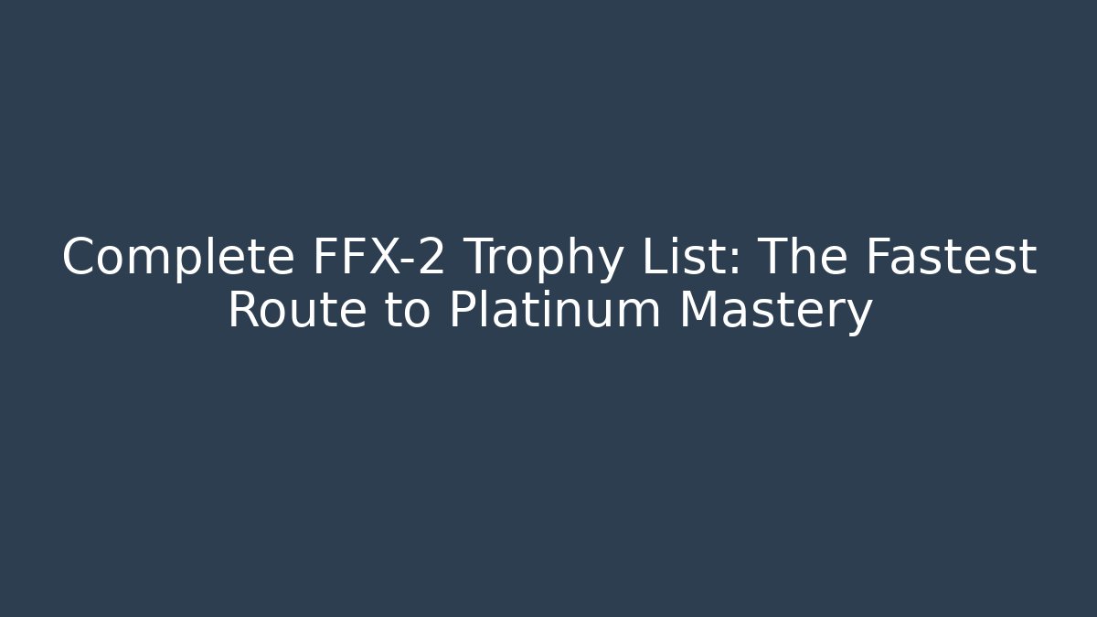 Complete FFX-2 Trophy List: The Fastest Route to Platinum Mastery