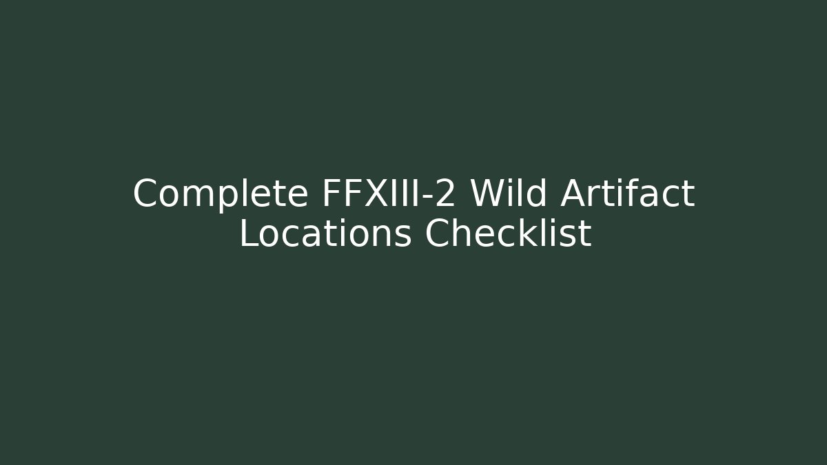 Complete FFXIII-2 Wild Artifact Locations Checklist