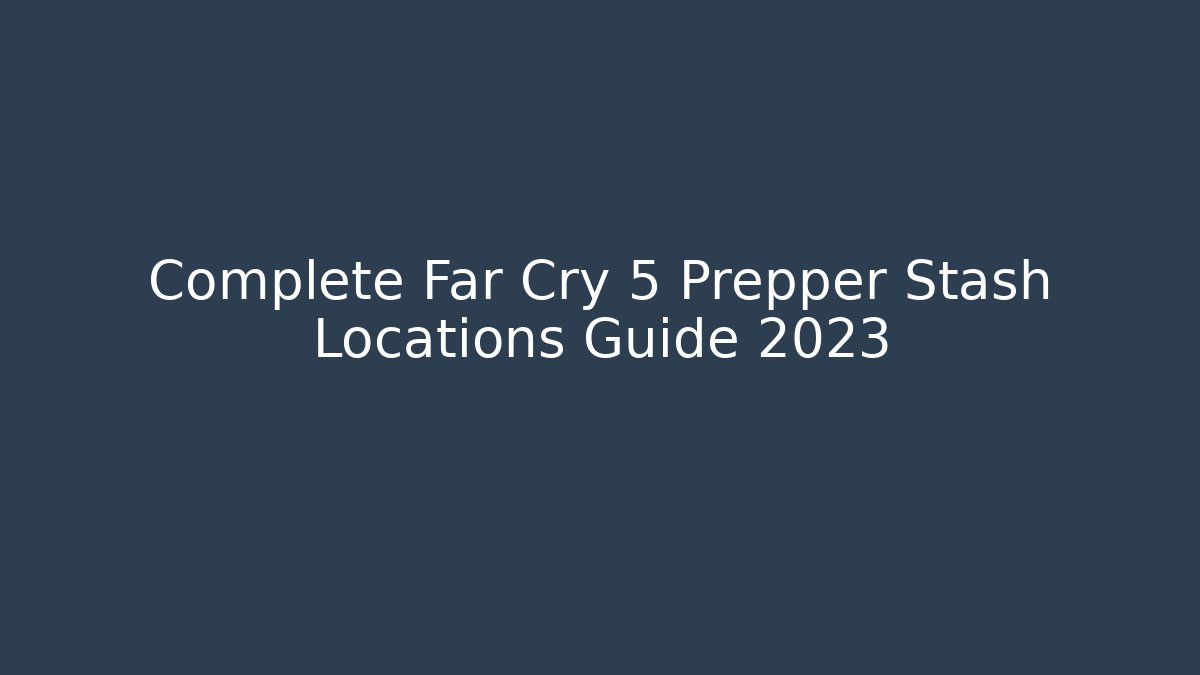 Complete Far Cry 5 Prepper Stash Locations Guide 2023