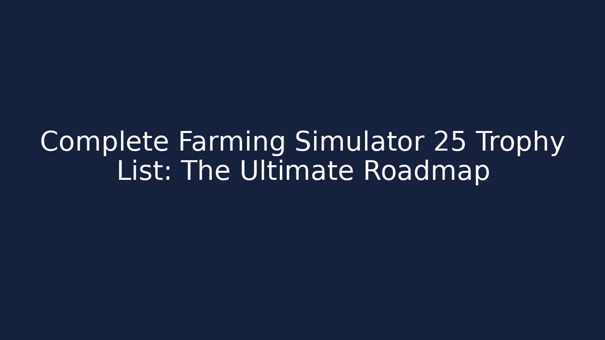 Complete Farming Simulator 25 Trophy List: The Ultimate Roadmap