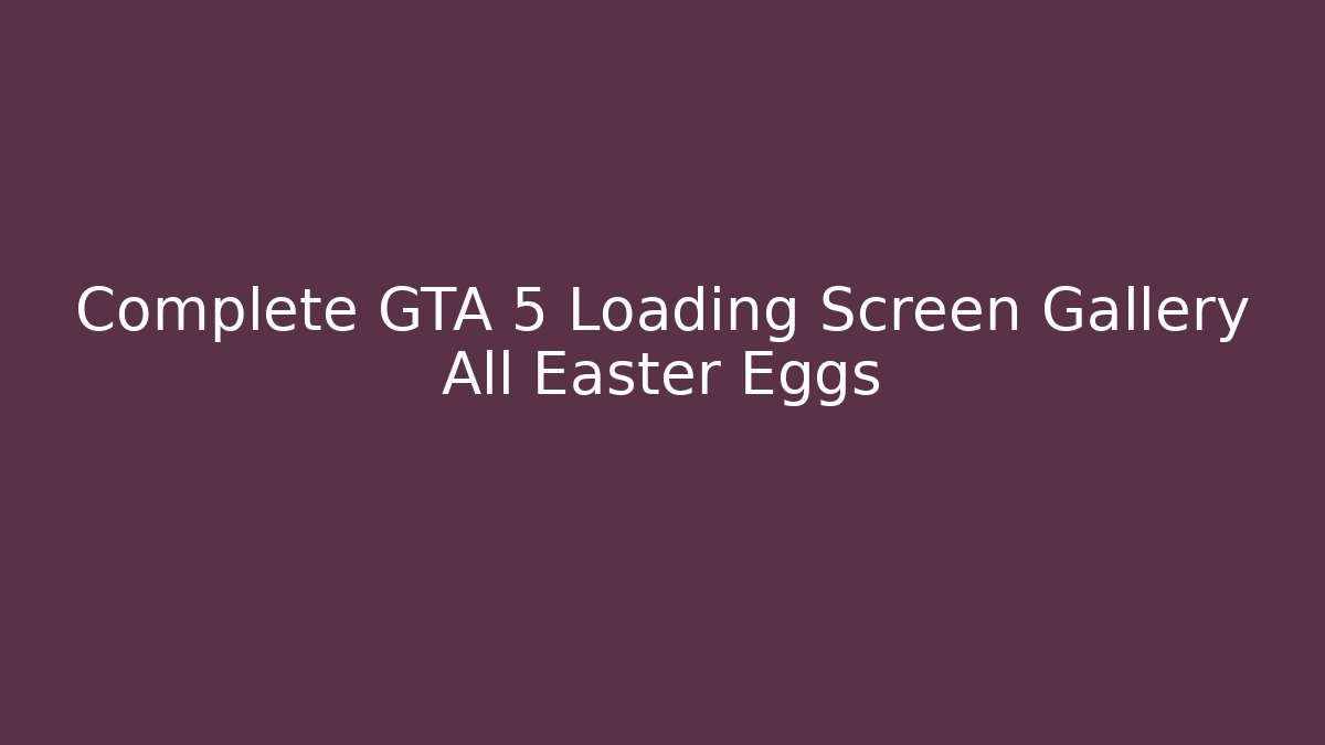 Complete GTA 5 Loading Screen Gallery All Easter Eggs