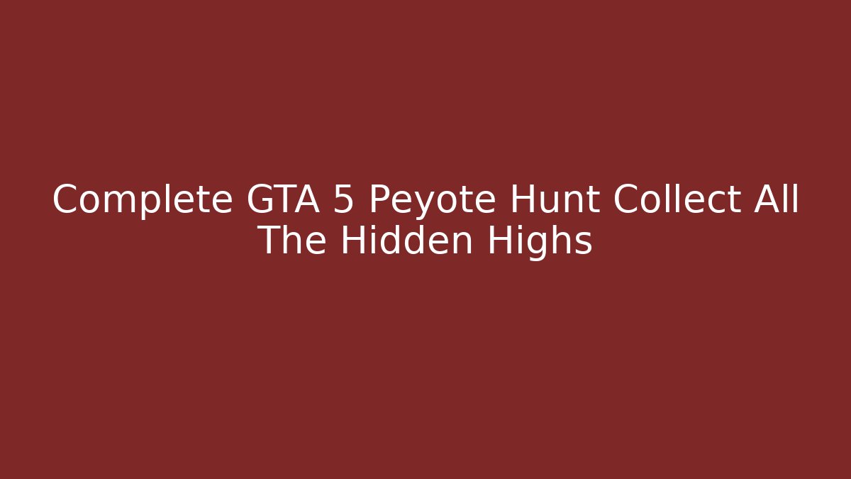 Complete GTA 5 Peyote Hunt Collect All The Hidden Highs