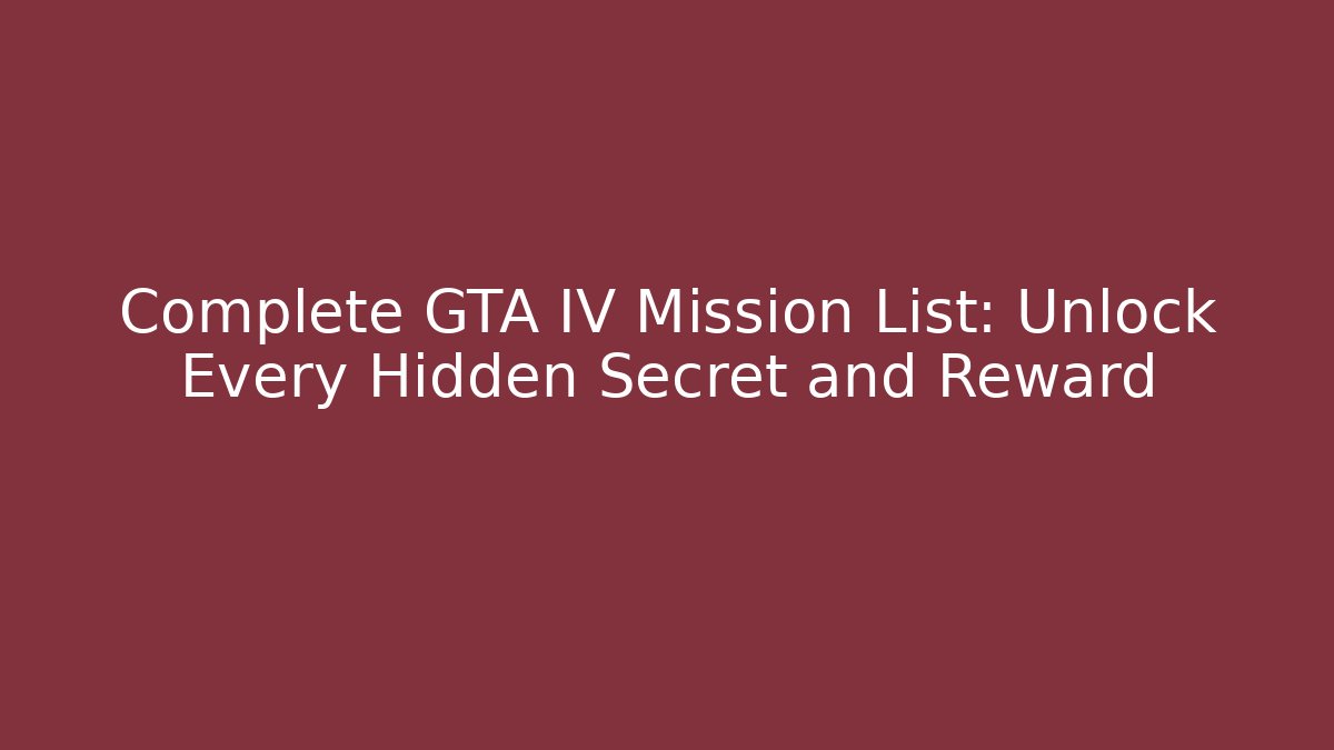 Complete GTA IV Mission List: Unlock Every Hidden Secret and Reward