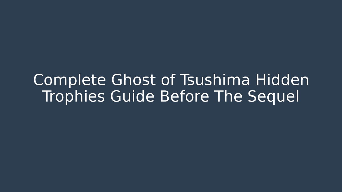 Complete Ghost of Tsushima Hidden Trophies Guide Before The Sequel
