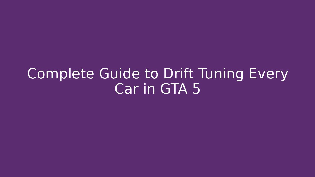 Complete Guide to Drift Tuning Every Car in GTA 5