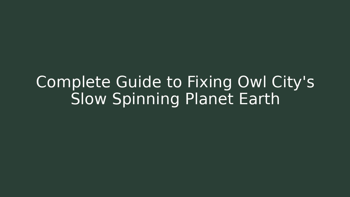 Complete Guide to Fixing Owl City's Slow Spinning Planet Earth