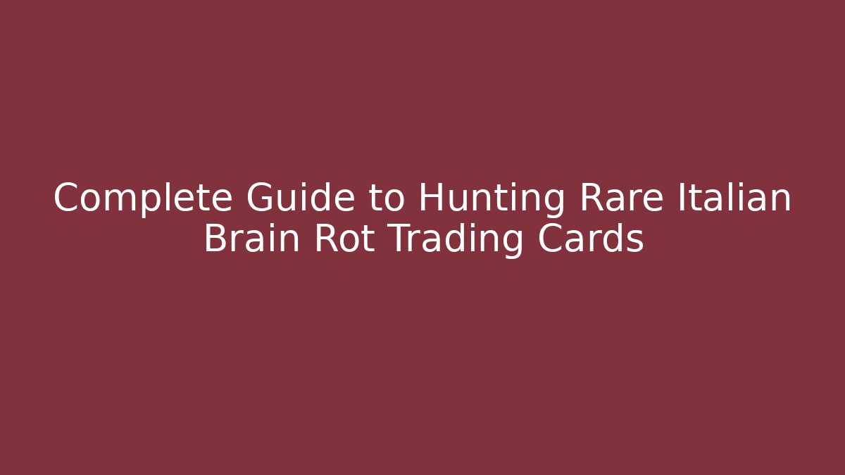 Complete Guide to Hunting Rare Italian Brain Rot Trading Cards