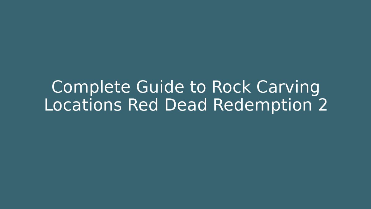 Complete Guide to Rock Carving Locations Red Dead Redemption 2