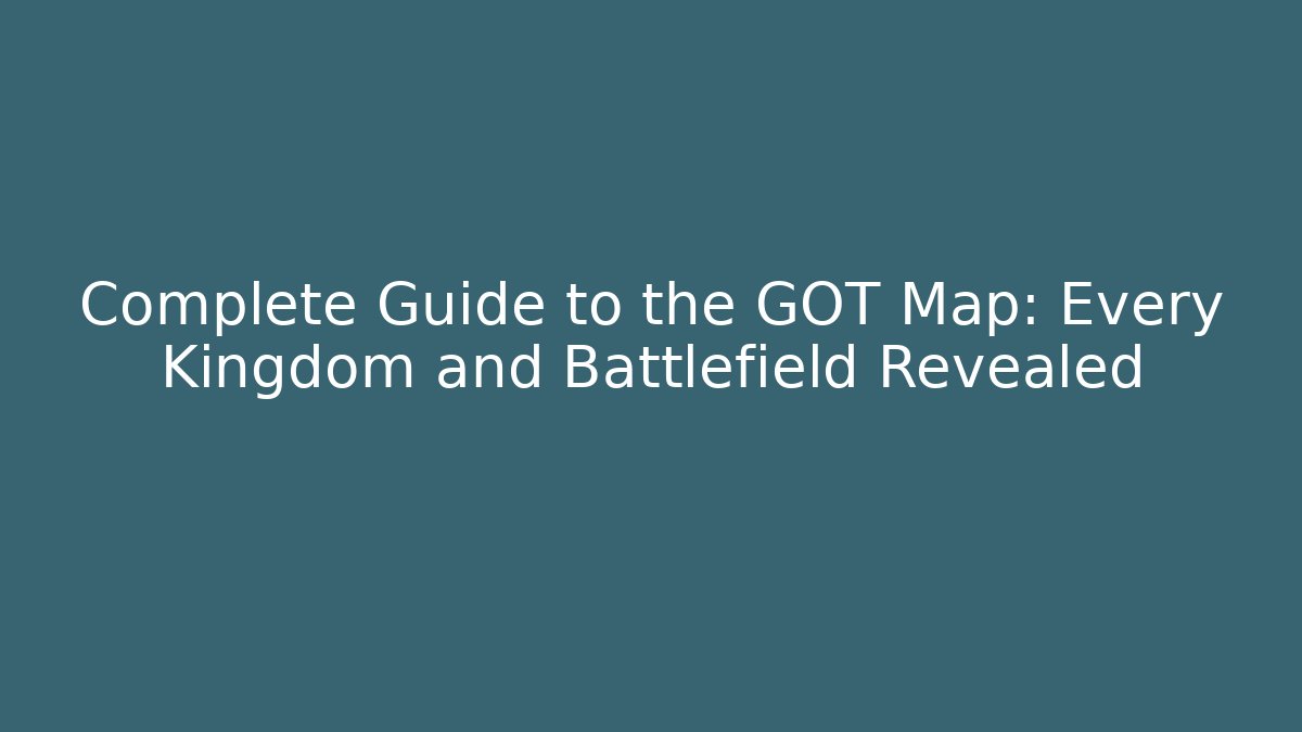 Complete Guide to the GOT Map: Every Kingdom and Battlefield Revealed