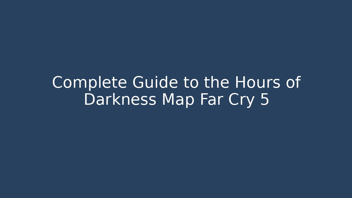 Complete Guide to the Hours of Darkness Map Far Cry 5