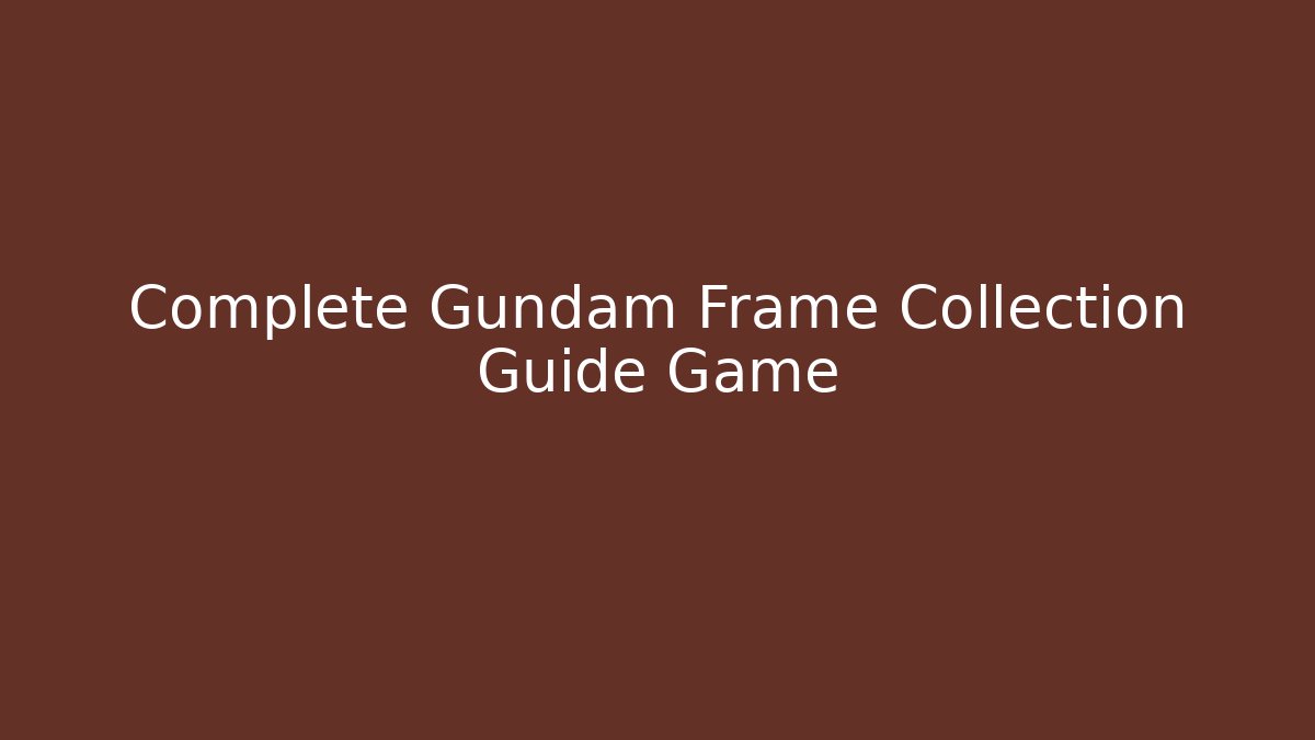 Complete Gundam Frame Collection Guide Game