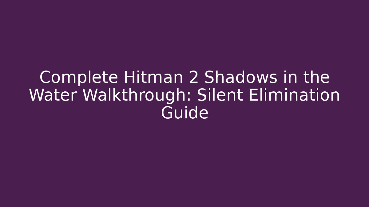 Complete Hitman 2 Shadows in the Water Walkthrough: Silent Elimination Guide