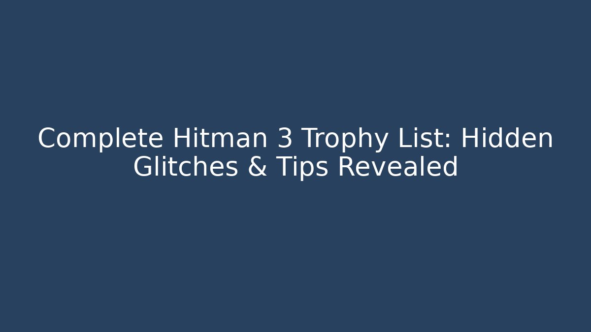 Complete Hitman 3 Trophy List: Hidden Glitches & Tips Revealed - Critter Realm