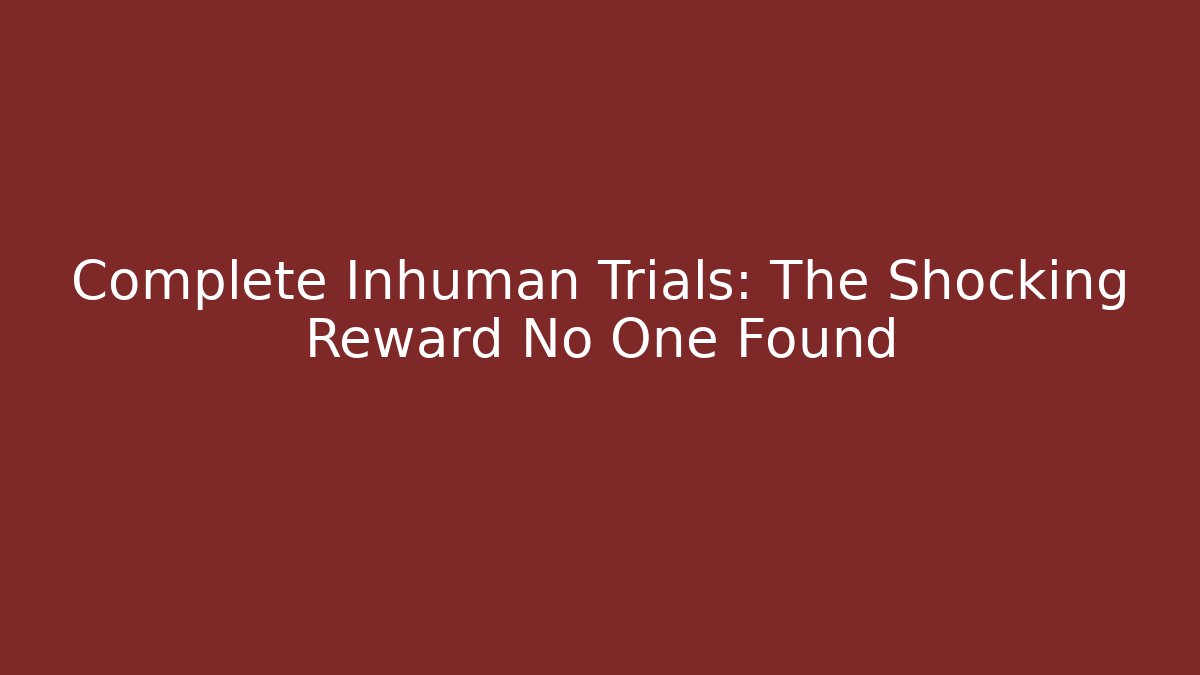 Complete Inhuman Trials: The Shocking Reward No One Found