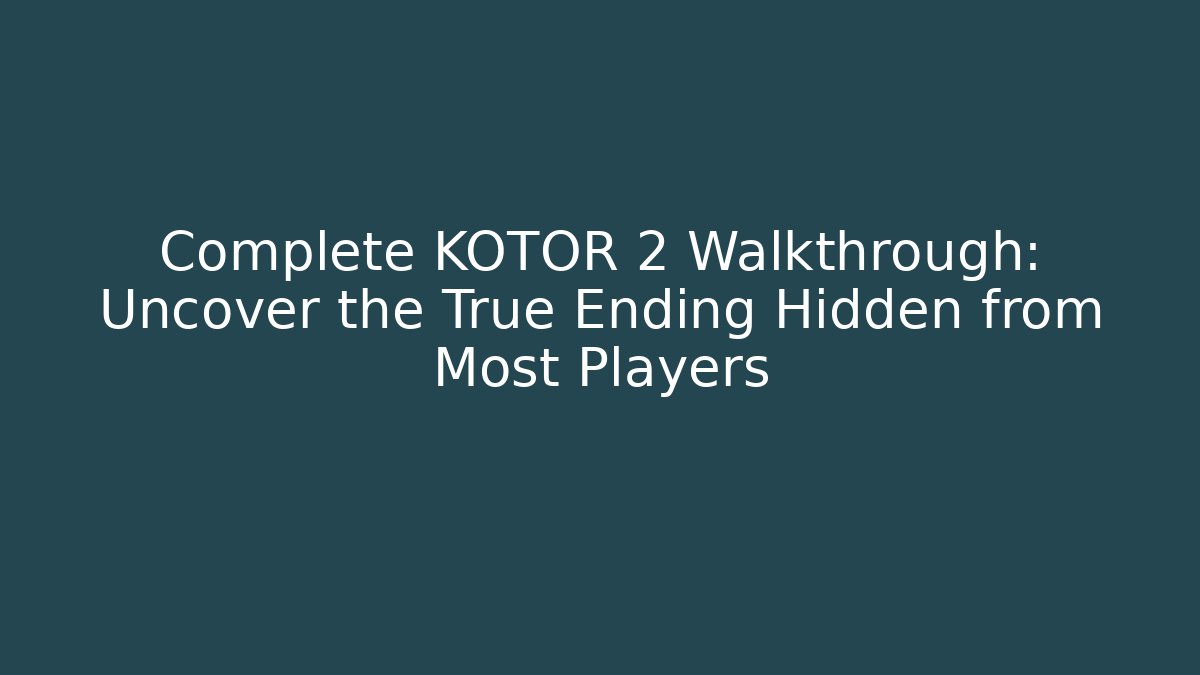 Complete KOTOR 2 Walkthrough: Uncover the True Ending Hidden from Most Players