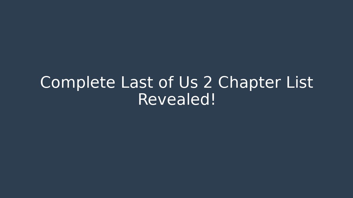 Complete Last of Us 2 Chapter List Revealed!
