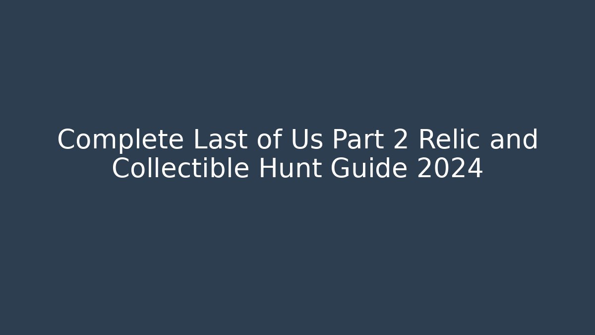 Complete Last of Us Part 2 Relic and Collectible Hunt Guide 2024