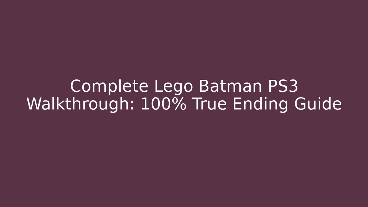 Complete Lego Batman PS3 Walkthrough: 100% True Ending Guide - Critter Realm