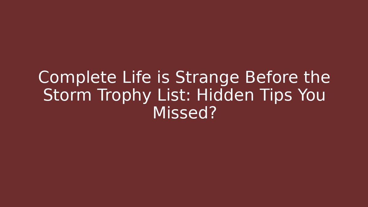 Complete Life is Strange Before the Storm Trophy List: Hidden Tips You Missed?