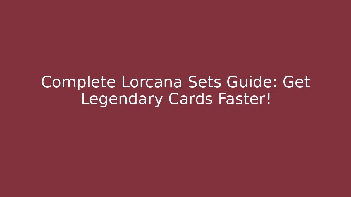 Complete Lorcana Sets Guide: Get Legendary Cards Faster!