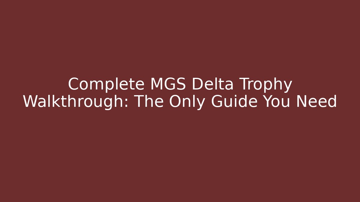 Complete MGS Delta Trophy Walkthrough: The Only Guide You Need