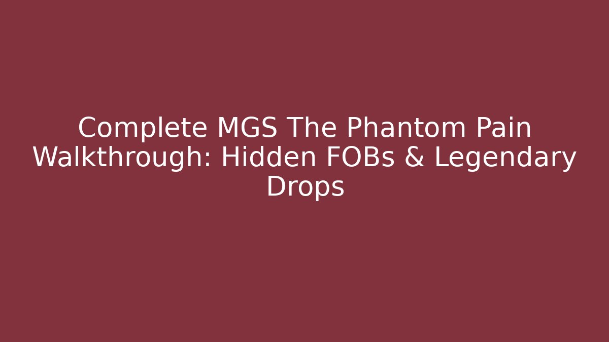 Complete MGS The Phantom Pain Walkthrough: Hidden FOBs & Legendary Drops