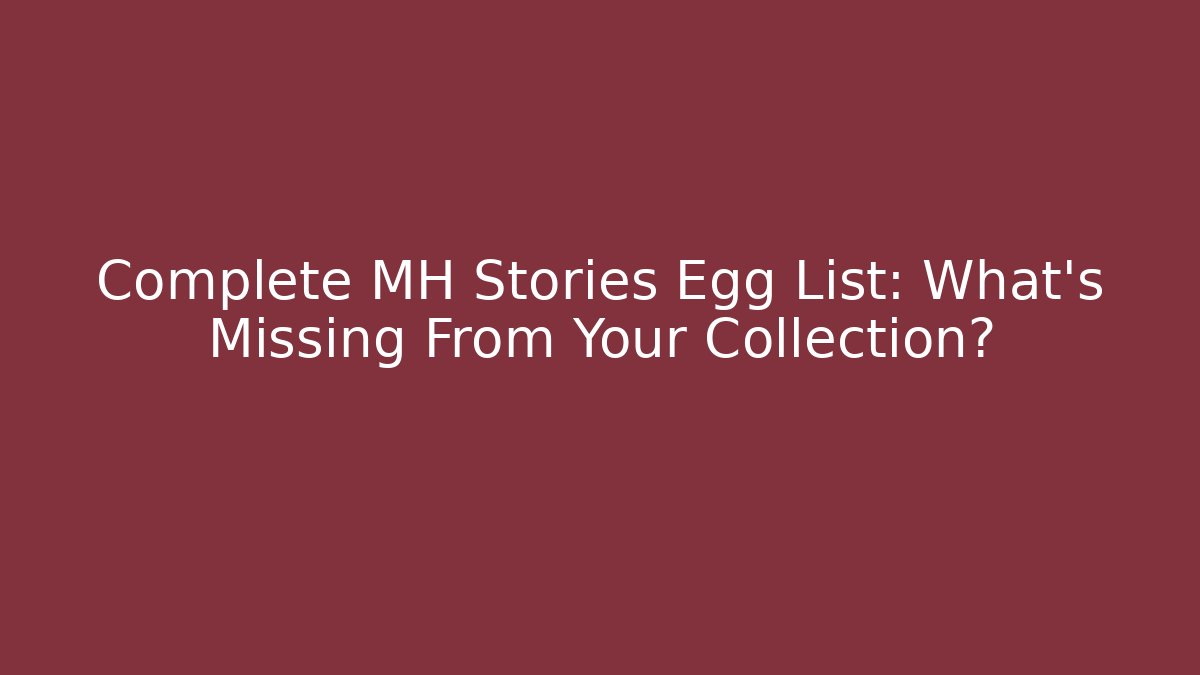 Complete MH Stories Egg List: What’s Missing From Your Collection?