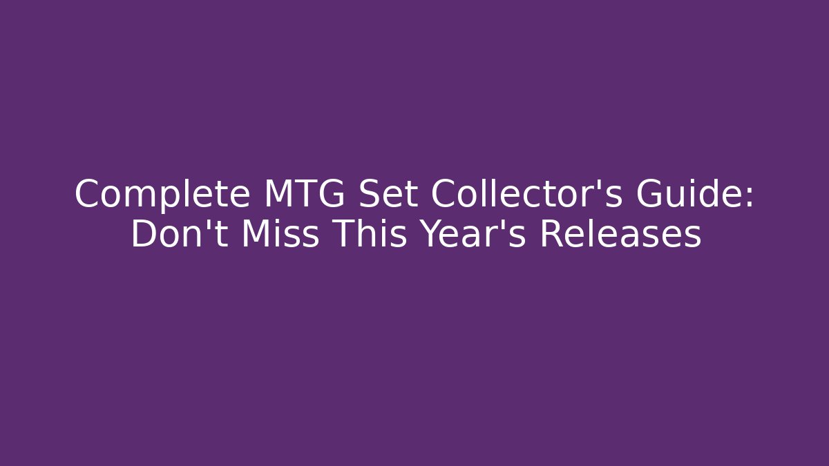 Complete MTG Set Collector's Guide: Don't Miss This Year's Releases