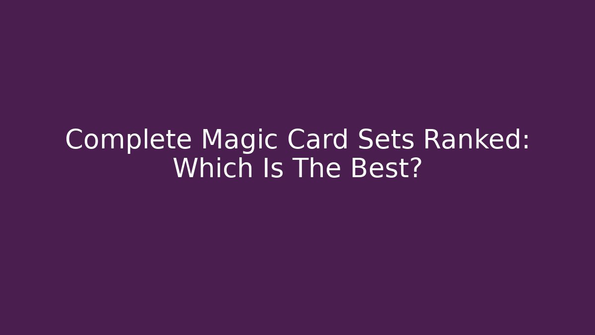Complete Magic Card Sets Ranked: Which Is The Best?