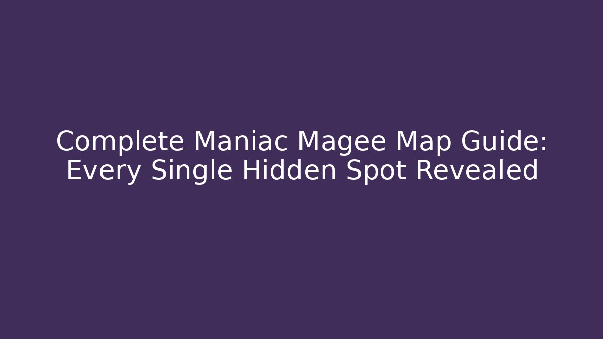 Complete Maniac Magee Map Guide: Every Single Hidden Spot Revealed
