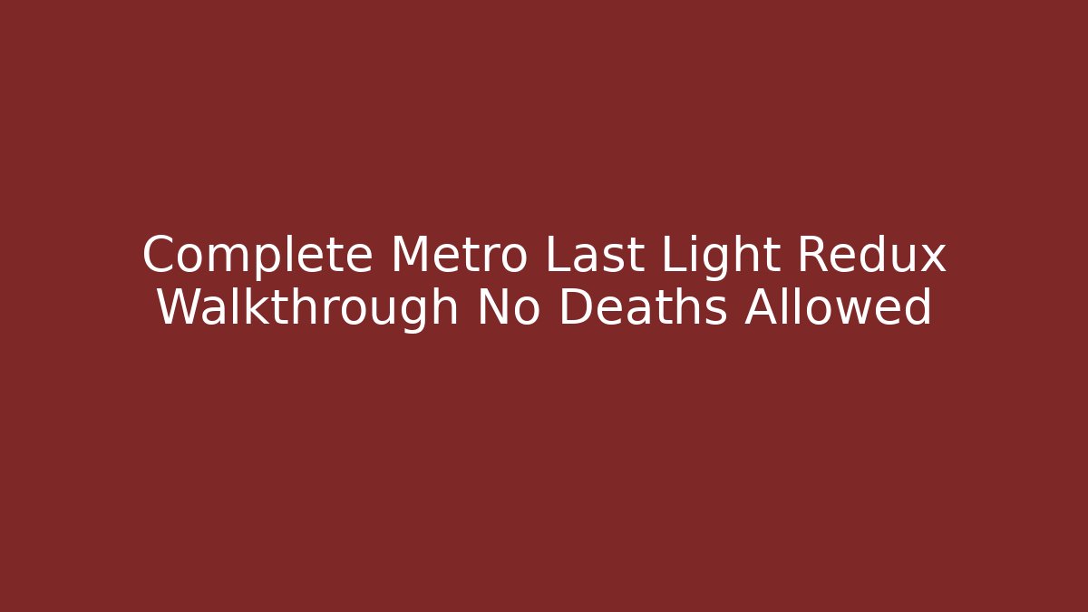 Complete Metro Last Light Redux Walkthrough No Deaths Allowed