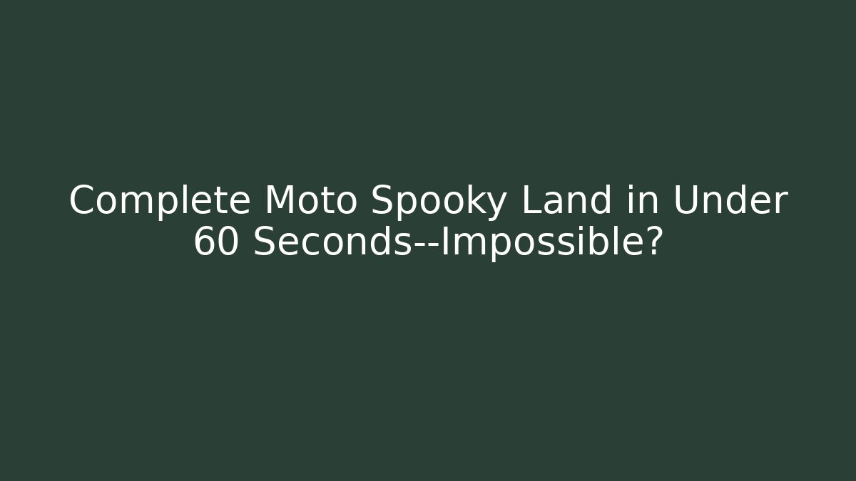 Complete Moto Spooky Land in Under 60 Seconds—Impossible?