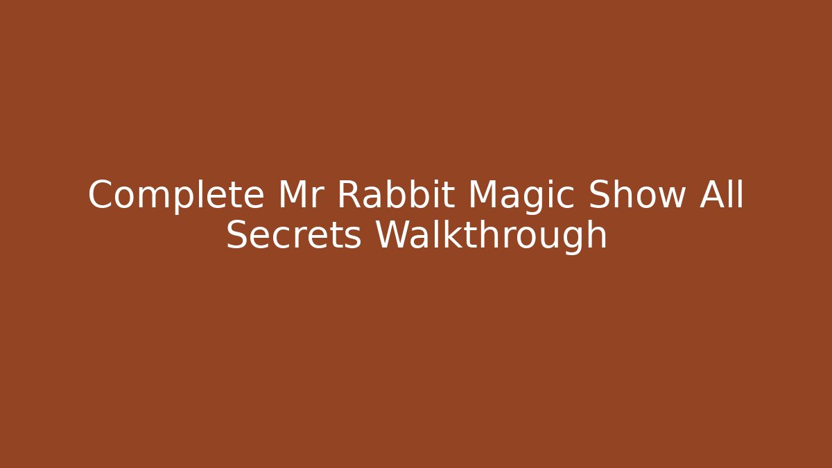 Complete Mr Rabbit Magic Show All Secrets Walkthrough
